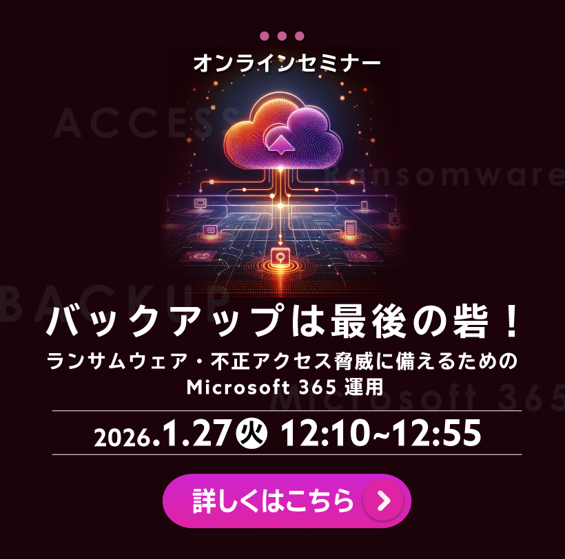 バックアップは最後の砦！～ランサムウェア・不正アクセス脅威に備えるための Microsoft 365 運用～