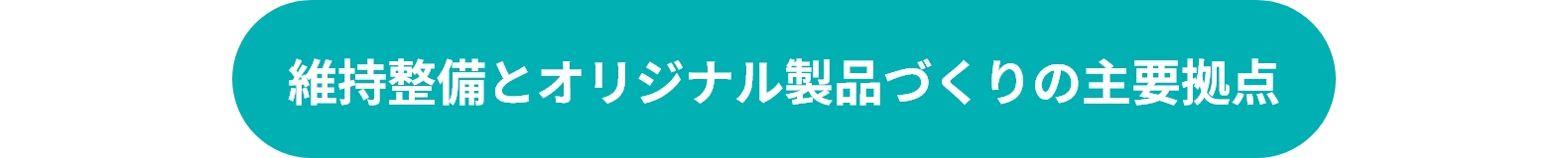維持整備とオリジナル製品づくりの主要拠点