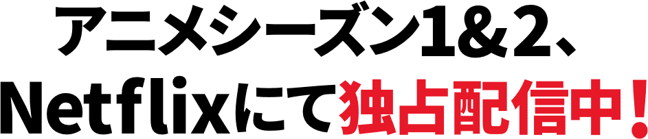 アニメシーズン1&2、Netflixにて独占配信中!