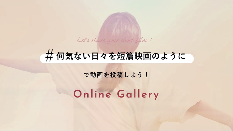 「＃何気ない日々を短篇映画のように」で動画を投稿しよう！オンラインギャラリー