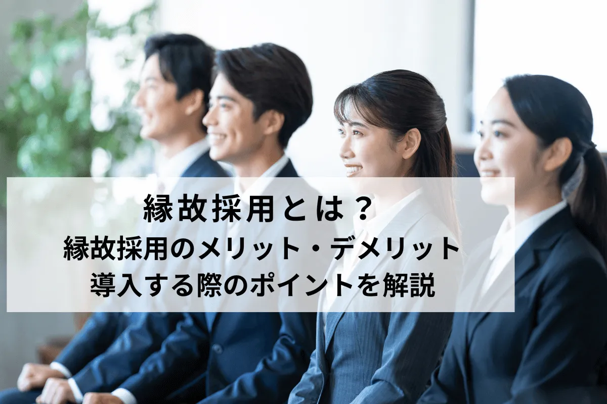 縁故採用とは？メリット・デメリットと導入する際のポイントや注意点を解説