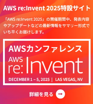AWS re:Invent 2025特設サイト 「AWS re:Invent 2025」の開催期間中、発表内容やアップデートなどの最新情報をサマリー形式でいち早くお届けします。 AWSカンファレンス re:Invent 2025 DECEMBER 1 – 5, 2025  |   LAS VEGAS, NV 詳細を見る