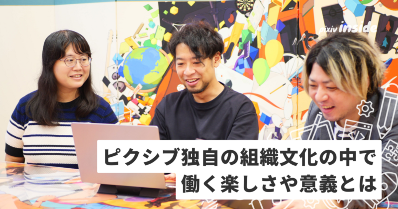 ピクシブ歴10年超のベテラン社員が語る！ピクシブで働き続ける理由とは？＜後編＞