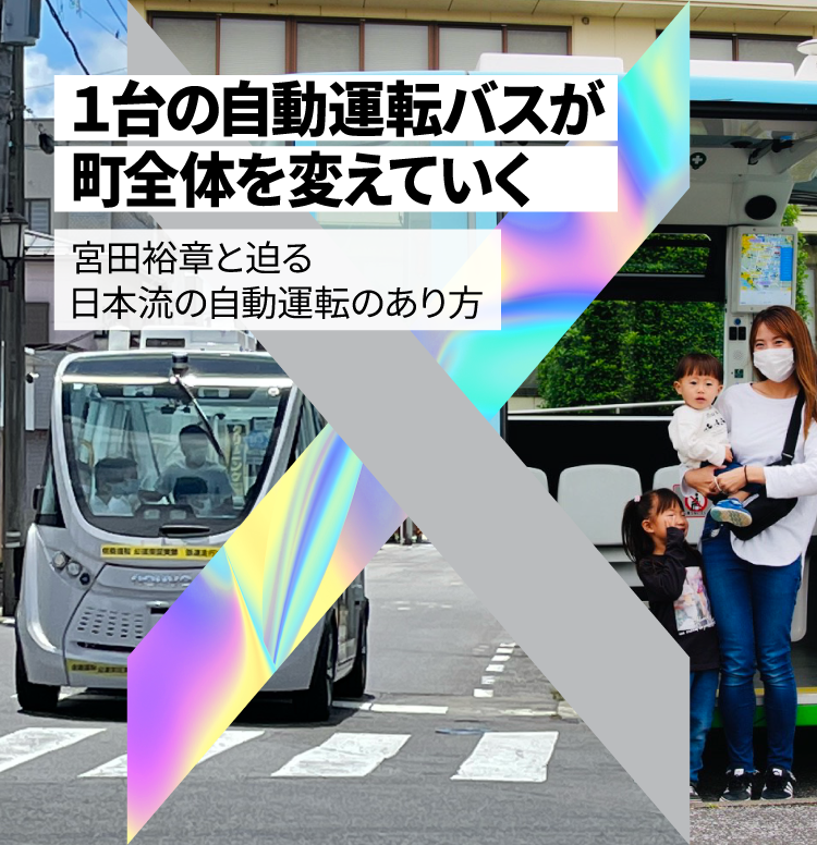 1台の自動運転バスが、町全体を変えていく 宮田裕章と迫る、日本流の自動運転のあり方