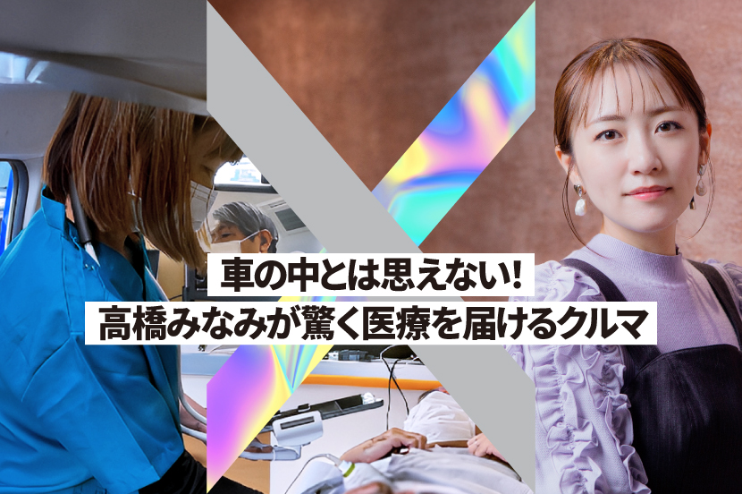 車の中とは思えない！ 高橋みなみが驚く「医療を届けるクルマ