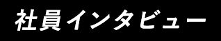 社員インタビュー