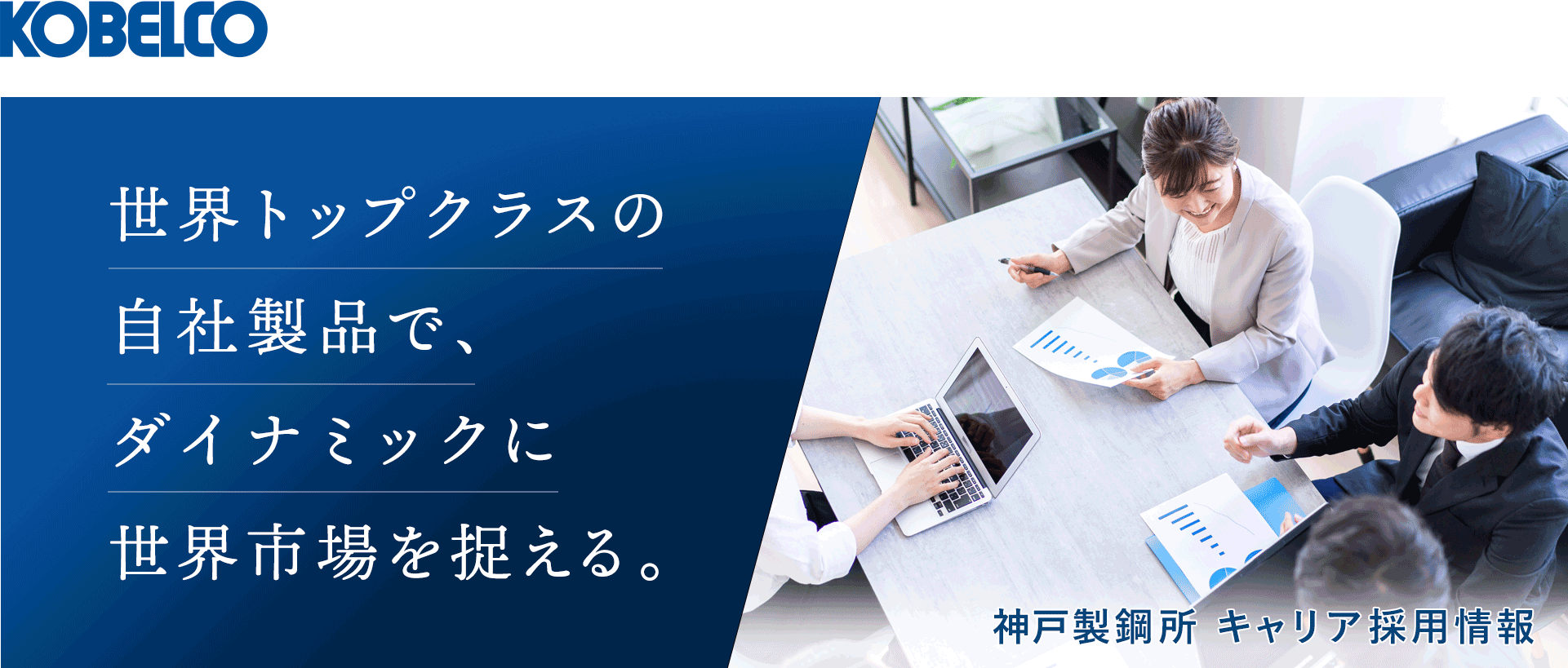 世界トップクラスの自社製品で、ダイナミックに世界市場を捉える。／神戸製鋼所 キャリア（中途）採用情報