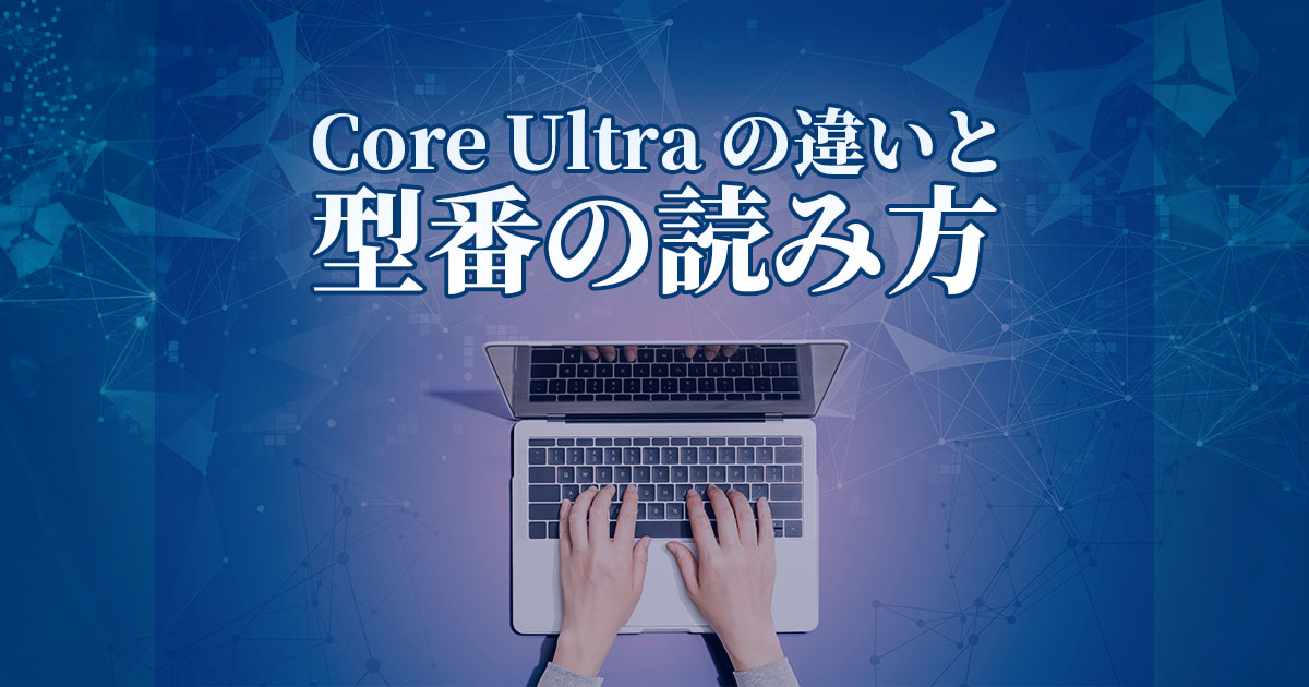 【初心者向け】Core Ultraの違いと型番の読み方