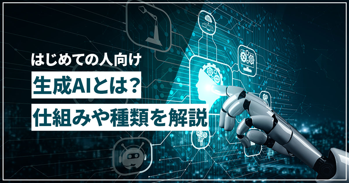生成AIとは？仕組みや種類をはじめての人向けに解説
