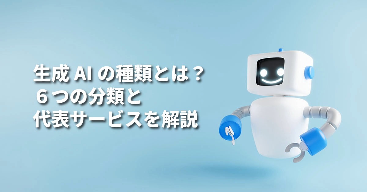 生成AIの種類とは？6つの分類と代表サービスを解説