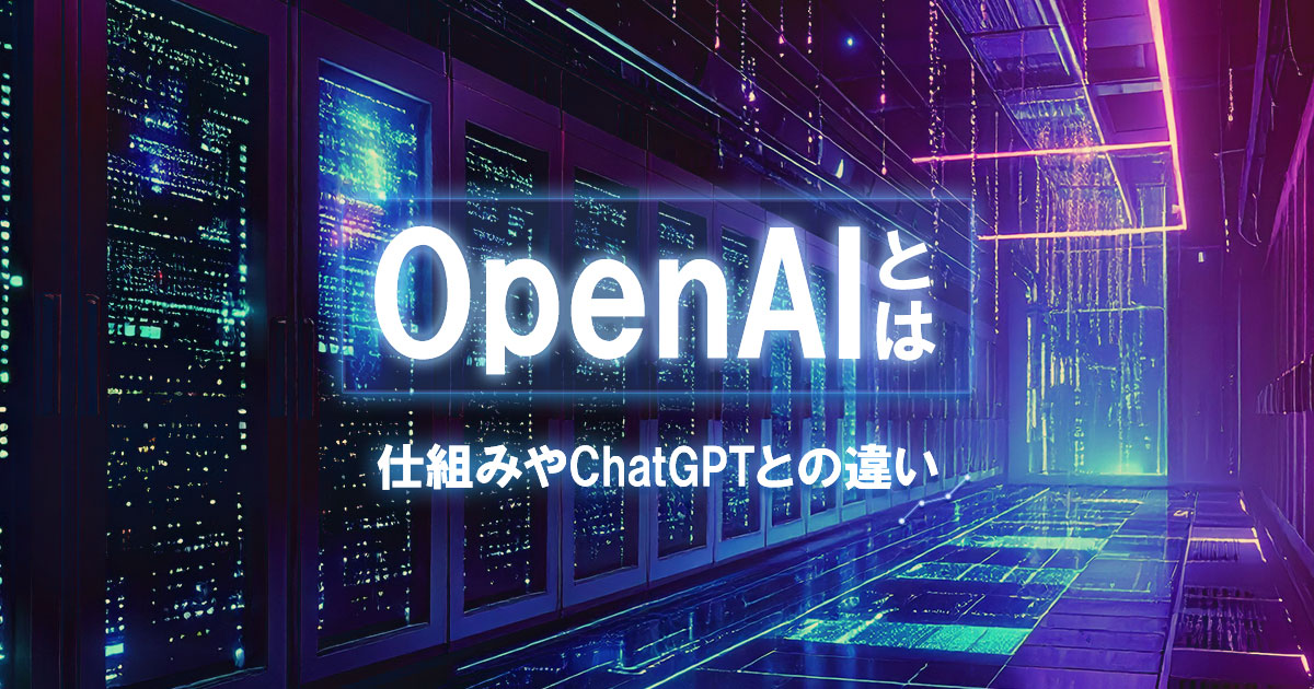OpenAI（オープンエーアイ）とは？ChatGPTとの違いや仕組みをわかりやすく解説