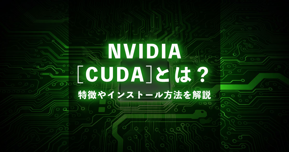 NVIDIAのCUDAとは？特徴やインストール方法について解説