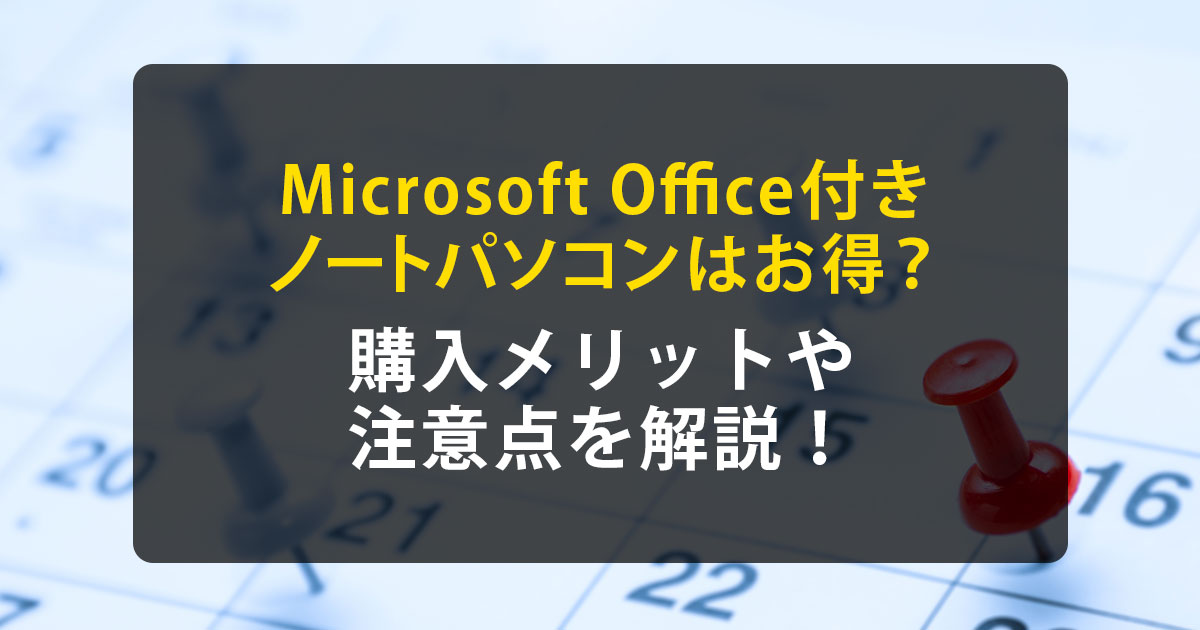 Microsoft Office付きノートパソコンはお得？購入メリットや注意点を解説！