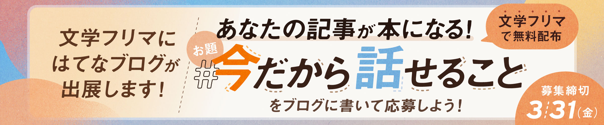 文学フリマにはてなブログが出展！特別お題キャンペーン あなたの記事が本になる！文学フリマで無料配布します。お題「今だから話せること」をブログに書いて応募しよう！応募締切りは3/31金曜日