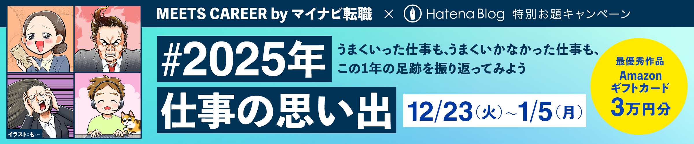 MEETS CAREER byマイナビ転職の特別お題キャンペーン。うまくいった仕事も、うまくいかなかった仕事も、この1年の足跡を振り返ってみよう「#2025年仕事の思い出」 応募期間は2025年12月23日火曜日から2026年1月5日月曜日まで。最優秀作品にはAmazonギフトカード3万円分をプレゼント。
